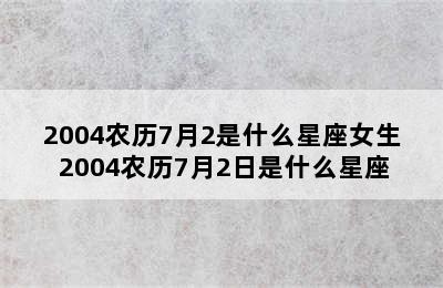 2004农历7月2是什么星座女生 2004农历7月2日是什么星座